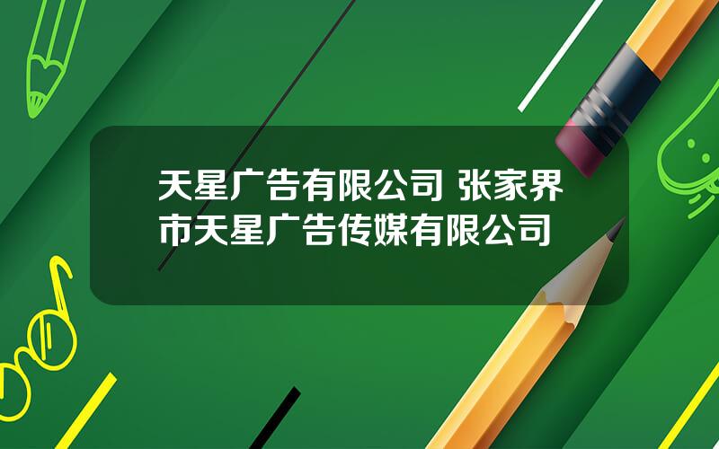 天星广告有限公司 张家界市天星广告传媒有限公司